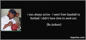 ... baseball to football. I didn't have time to work out. - Bo Jackson