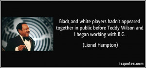 ... before Teddy Wilson and I began working with B.G. - Lionel Hampton