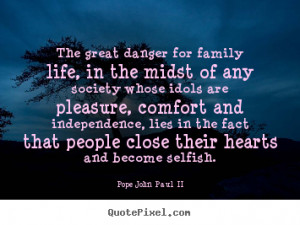 Quote about life - The great danger for family life, in the midst of ...