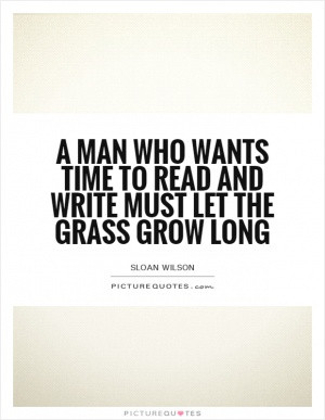 man who wants time to read and write must let the grass grow long