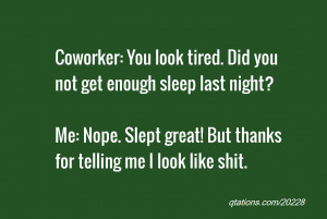 quote of the day: Coworker: You look tired. Did you not get enough ...