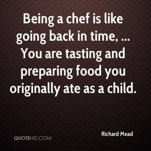 Being a chef is like going back in time, ... You are tasting and ...