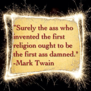 Surely the ass who invented the first religion ought to be the first ...