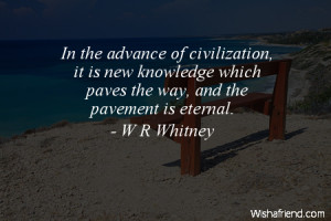 civilization-In the advance of civilization, it is new knowledge which ...