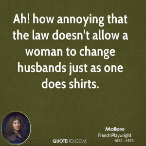 Ah! how annoying that the law doesn't allow a woman to change husbands ...