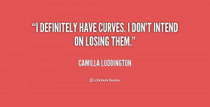definitely have curves. I don't intend on losing them.”