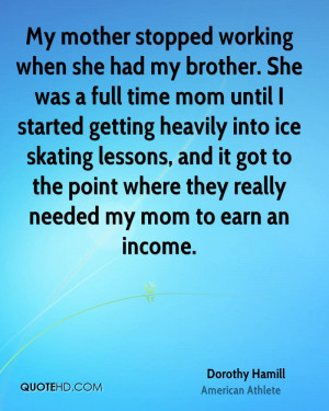 My mother stopped working when she had my brother. She was a full time ...