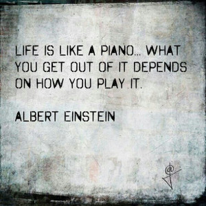 Life is like a piano .. Einstein quote.