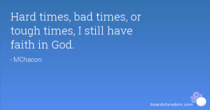 Hard times, bad times, or tough times, I still have faith in God.
