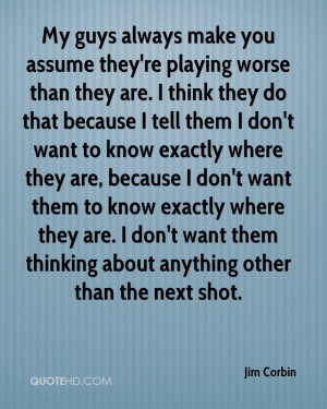 My guys always make you assume they're playing worse than they are. I ...