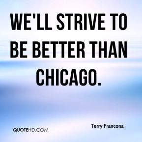 Terry Francona - We'll strive to be better than Chicago.