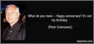 What do you mean -- Happy anniversary? It's not my birthday. - Peter ...