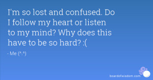 so lost and confused. Do I follow my heart or listen to my mind ...