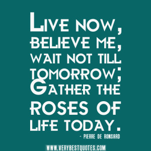 now quotes, life quotes, Live now, believe me, wait not till tomorrow ...
