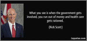 ... , you run out of money and health care gets rationed. - Rick Scott