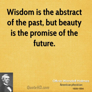 Wisdom is the abstract of the past, but beauty is the promise of the ...