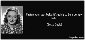 Fasten your seat belts, it's going to be a bumpy night! - Bette Davis