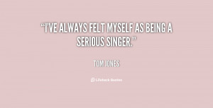 ve always felt myself as being a serious singer.”