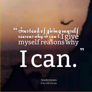 Quotes Picture: instead of giving myself reasons why i can't, i give ...