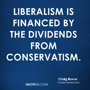 Liberalism is financed by the dividends from Conservatism.