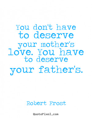 ... quotes about love - You don't have to deserve your mother's love
