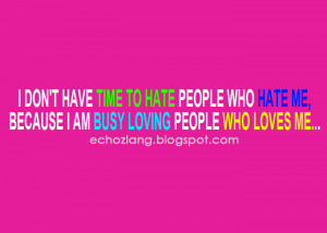 don't have time to hate people who hate me, because I am busy loving ...