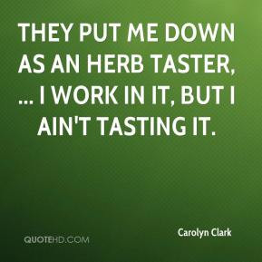Carolyn Clark - They put me down as an herb taster, ... I work in it ...