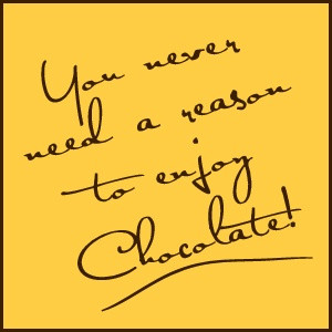 You never need a reason to enjoy Chocolate!