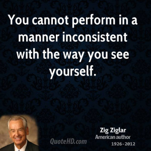 You cannot perform in a manner inconsistent with the way you see ...