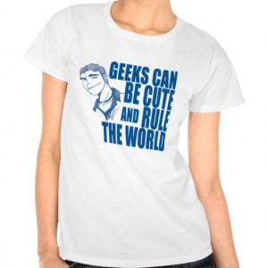 Funny Geek Quotes T-Shirts - Geeks Can Be Cute