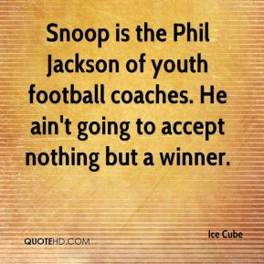 Ice Cube - Snoop is the Phil Jackson of youth football coaches. He ain ...