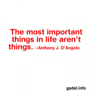 The most important things in life aren’t things. ~Anthony J. D ...