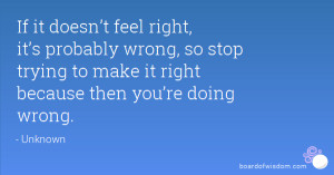 If it doesn’t feel right, it’s probably wrong, so stop trying to ...