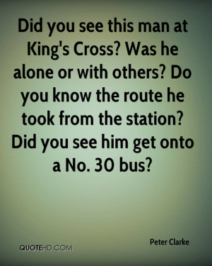 Did you see this man at King's Cross? Was he alone or with others? Do ...