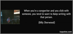 When you're a songwriter and you click with someone, you tend to want ...