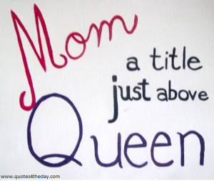Mom A Little Just Above Queen ” ~ Mother Quote