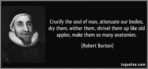 crucify the soul of man, attenuate our bodies, dry them, wither them ...