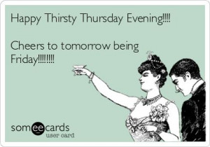 Happy Thirsty Thursday Evening!!!! Cheers to tomorrow being Friday ...
