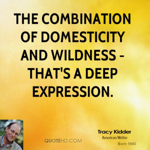 The combination of domesticity and wildness - that's a deep expression ...