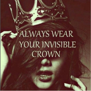 Always wear your invisible crown.