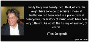 Buddy Holly was twenty-two. Think of what he might have gone on to ...