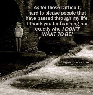 As for those Difficult, hard to please people that have passed through ...
