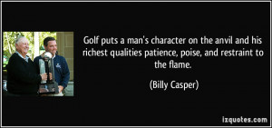 ... qualities patience, poise, and restraint to the flame. - Billy Casper