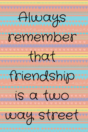 Always remember that friendship Is a two way street