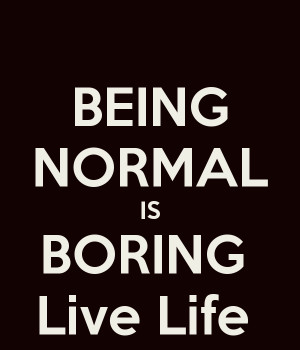 BEING NORMAL IS BORING Live Life