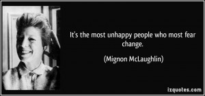 It's the most unhappy people who most fear change. - Mignon McLaughlin