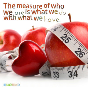 The Measure Of Who We Are Is What We Do With What We Have