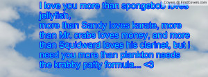 love you more than spongebob loves jellyfish,more than Sandy loves ...