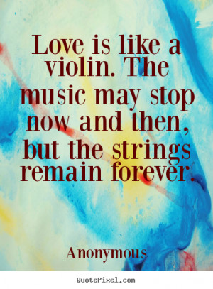 Love is like a violin. The music may stop now and then, but the ...