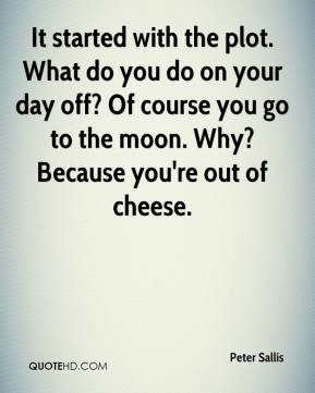 ... off? Of course you go to the moon. Why? Because you're out of cheese
